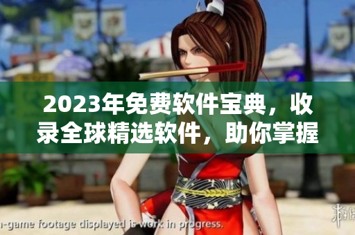 2023年免费软件宝典，收录全球精选软件，助你掌握最全最新软件资源！