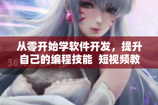 从零开始学软件开发，提升自己的编程技能  短视频教学网站推荐