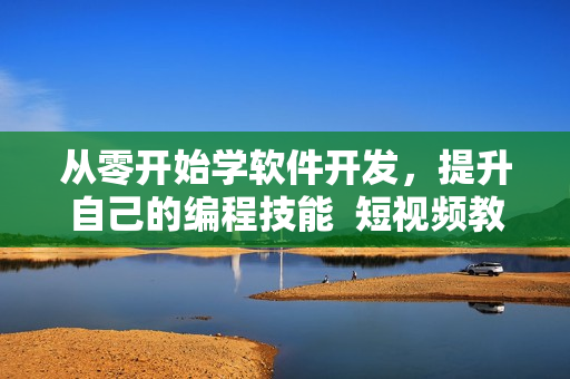 从零开始学软件开发，提升自己的编程技能  短视频教学网站推荐