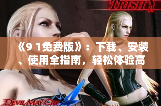 《9 1免费版》：下载、安装、使用全指南，轻松体验高效软件！