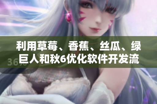 利用草莓、香蕉、丝瓜、绿巨人和秋6优化软件开发流程