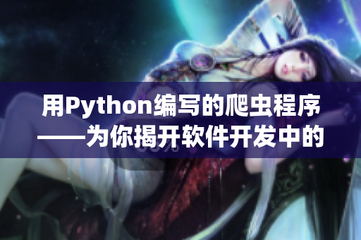 用Python编写的爬虫程序——为你揭开软件开发中的数据抓取技术