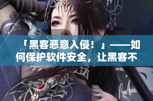 「黑客恶意入侵！」——如何保护软件安全，让黑客不再越界！