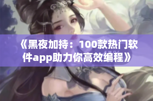 《黑夜加持：100款热门软件app助力你高效编程》