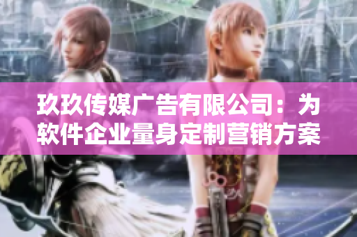 玖玖传媒广告有限公司：为软件企业量身定制营销方案的顶尖广告服务提供商