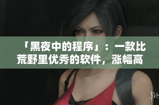「黑夜中的程序」：一款比荒野里优秀的软件，涨幅高出20%