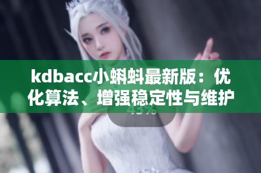 kdbacc小蝌蚪最新版：优化算法、增强稳定性与维护性