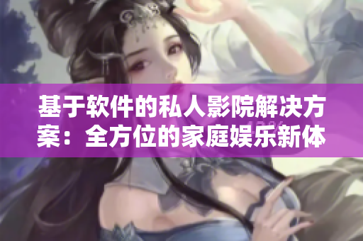 基于软件的私人影院解决方案：全方位的家庭娱乐新体验！