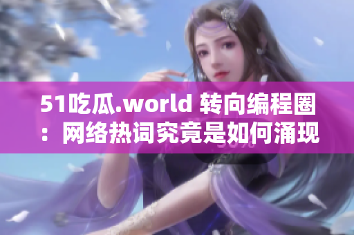 51吃瓜.world 转向编程圈：网络热词究竟是如何涌现？