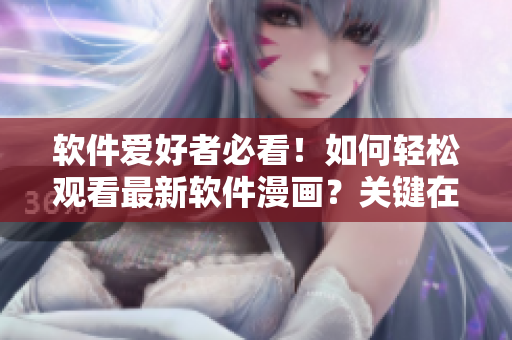 软件爱好者必看！如何轻松观看最新软件漫画？关键在这里！