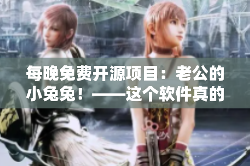 每晚免费开源项目：老公的小兔兔！——这个软件真的对身体有益吗？