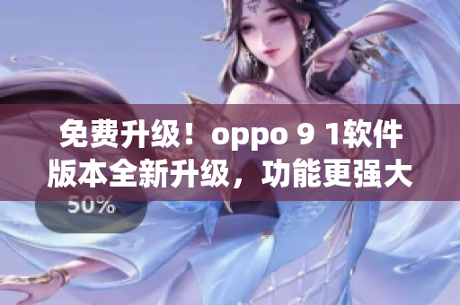 免费升级！oppo 9 1软件版本全新升级，功能更强大