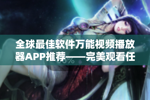 全球最佳软件万能视频播放器APP推荐——完美观看任何格式影片