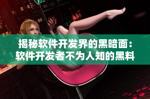 揭秘软件开发界的黑暗面：软件开发者不为人知的黑料集锦
