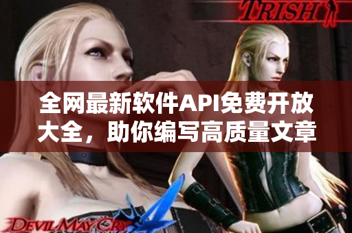 全网最新软件API免费开放大全，助你编写高质量文章！