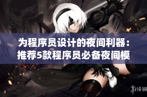 为程序员设计的夜间利器：推荐5款程序员必备夜间模式app