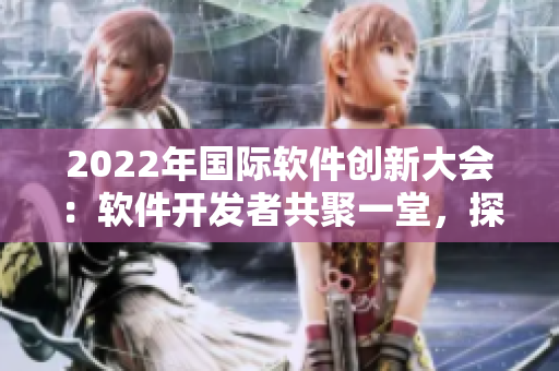2022年国际软件创新大会：软件开发者共聚一堂，探讨未来技术发展方向