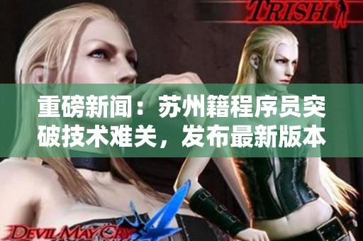 重磅新闻：苏州籍程序员突破技术难关，发布最新版本免费无限看影视APP！