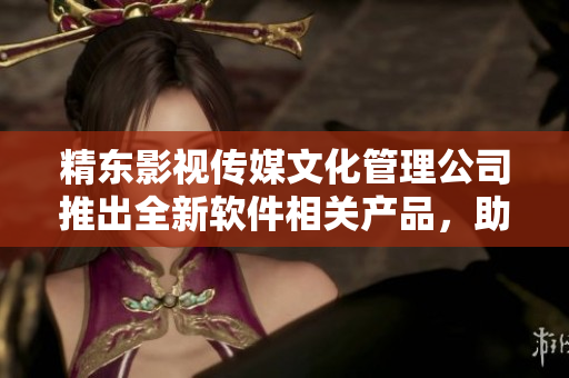 精东影视传媒文化管理公司推出全新软件相关产品，助力软件产业发展