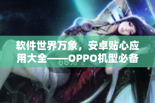 软件世界万象，安卓贴心应用大全——OPPO机型必备