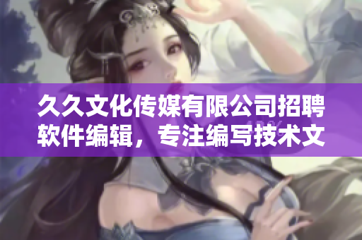 久久文化传媒有限公司招聘软件编辑，专注编写技术文章，欢迎加入！