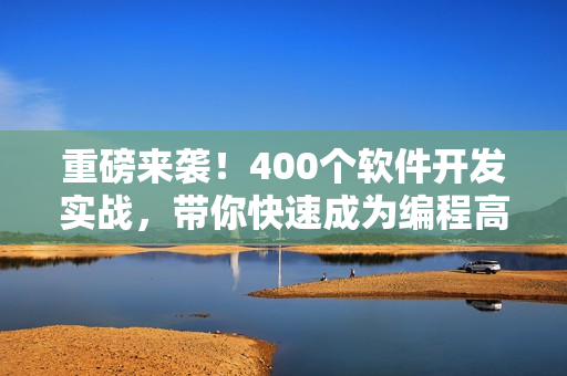重磅来袭！400个软件开发实战，带你快速成为编程高手