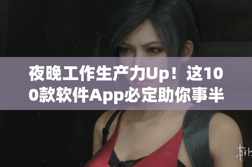 夜晚工作生产力Up！这100款软件App必定助你事半功倍