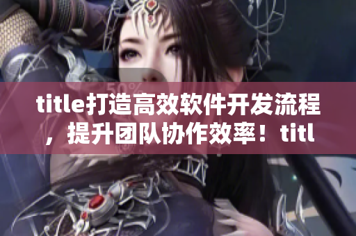 title打造高效软件开发流程，提升团队协作效率！title