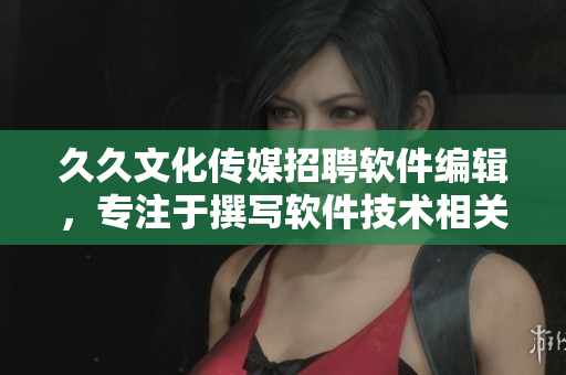 久久文化传媒招聘软件编辑，专注于撰写软件技术相关文章，职位空缺！