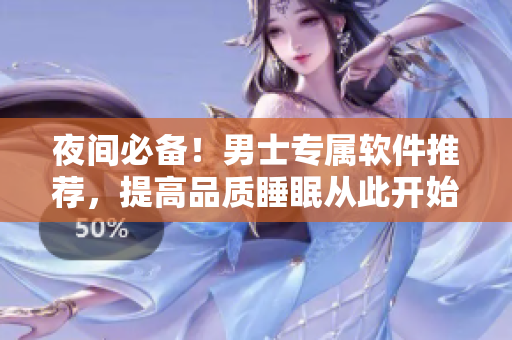 夜间必备！男士专属软件推荐，提高品质睡眠从此开始！