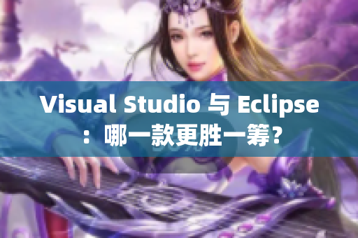 Visual Studio 与 Eclipse：哪一款更胜一筹？