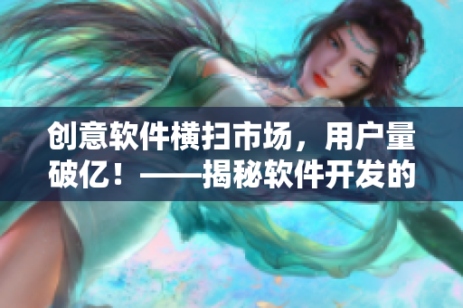 创意软件横扫市场，用户量破亿！——揭秘软件开发的成功秘诀