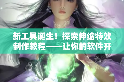 新工具诞生！探索伸缩特效制作教程——让你的软件开发更具创意！