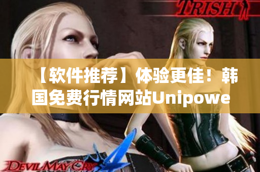 【软件推荐】体验更佳！韩国免费行情网站Unipower强势登场！