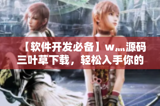 【软件开发必备】w灬源码三叶草下载，轻松入手你的软件编程创作