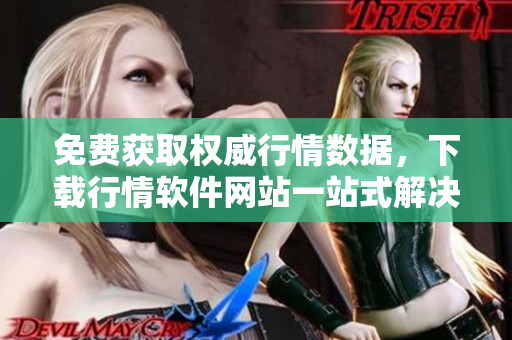 免费获取权威行情数据，下载行情软件网站一站式解决！