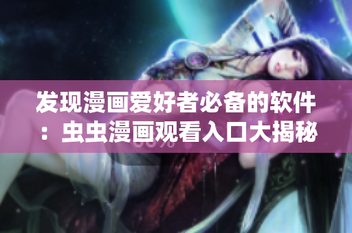 发现漫画爱好者必备的软件：虫虫漫画观看入口大揭秘