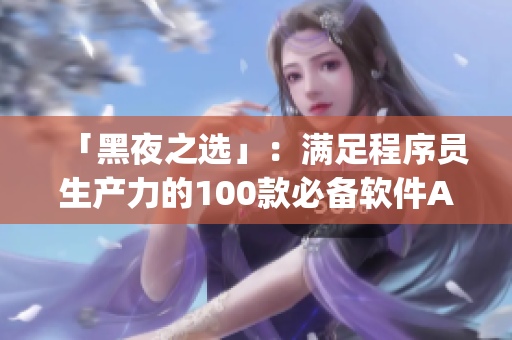 「黑夜之选」：满足程序员生产力的100款必备软件App！