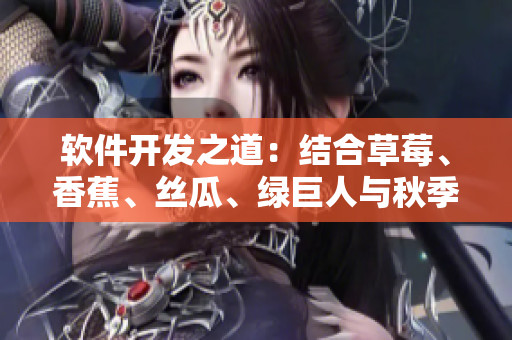 软件开发之道：结合草莓、香蕉、丝瓜、绿巨人与秋季，实现卓越表现