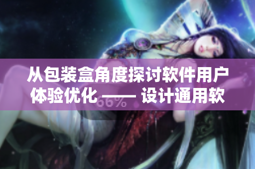 从包装盒角度探讨软件用户体验优化 —— 设计通用软件包装盒的思路与实践