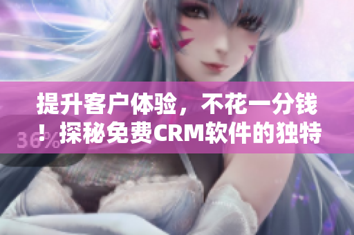 提升客户体验，不花一分钱！探秘免费CRM软件的独特功能