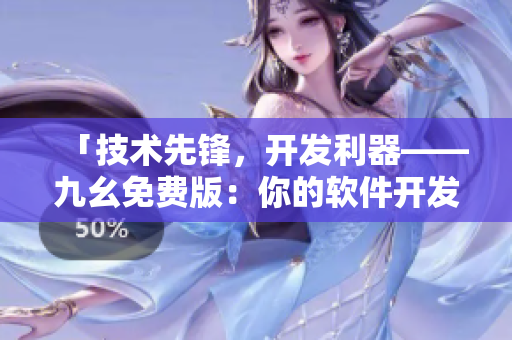 「技术先锋，开发利器——九幺免费版：你的软件开发不二之选」