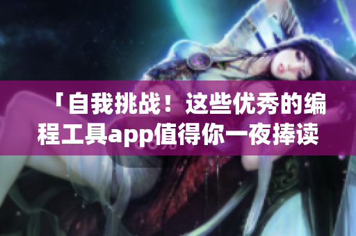 「自我挑战！这些优秀的编程工具app值得你一夜捧读」