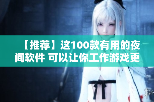 【推荐】这100款有用的夜间软件 可以让你工作游戏更加顺畅