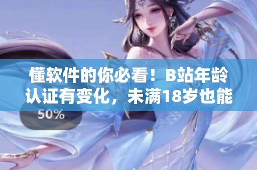 懂软件的你必看！B站年龄认证有变化，未满18岁也能实名认证！