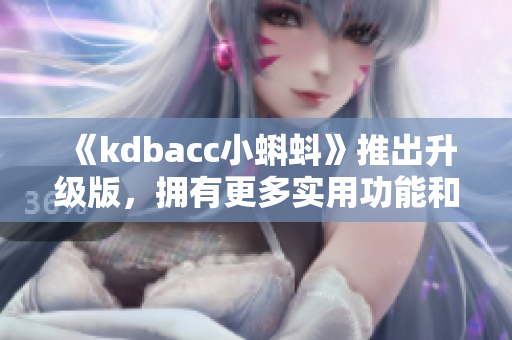 《kdbacc小蝌蚪》推出升级版，拥有更多实用功能和更高效的性能