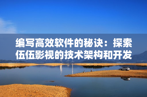 编写高效软件的秘诀：探索伍伍影视的技术架构和开发经验