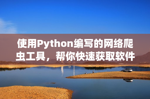 使用Python编写的网络爬虫工具，帮你快速获取软件开发最新资讯