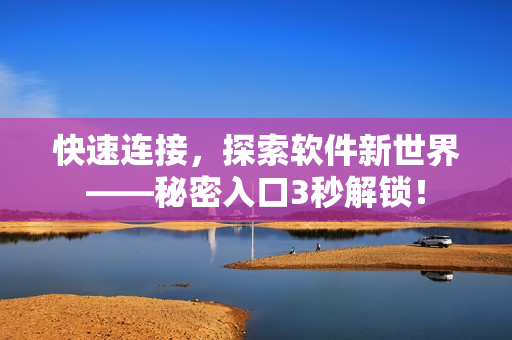 快速连接，探索软件新世界——秘密入口3秒解锁！