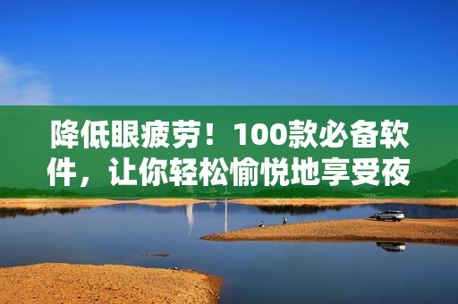 降低眼疲劳！100款必备软件，让你轻松愉悦地享受夜晚编程与游戏